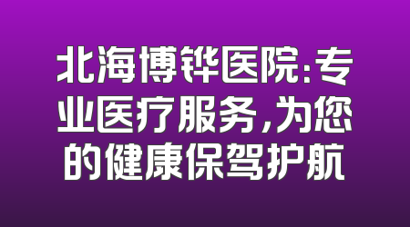 北海博铧医院：专业医疗服务，为您的健康保驾护航
