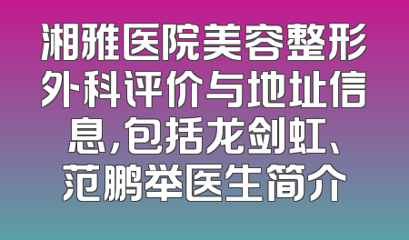 湘雅医院美容整形外科评价与地址信息，包括龙剑虹、范鹏举医生简介