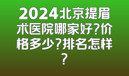 2024北京提眉术医院哪家好？价格多少？排名怎样？