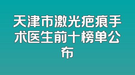 天津市激光疤痕手术医生前十榜单公布
