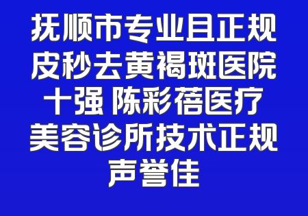 抚顺市专业且正规皮秒去黄褐斑医院十强 陈彩蓓医疗美容诊所技术正规声誉佳