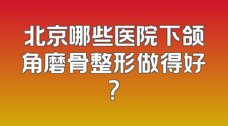 北京哪些医院下颌角磨骨整形做得好？