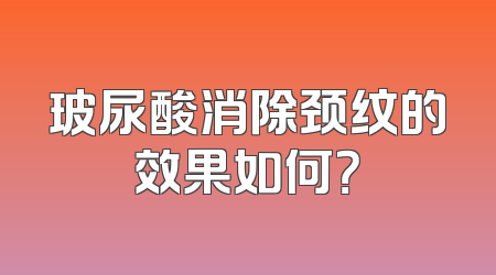 玻尿酸消除颈纹的效果如何？