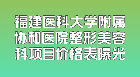 福建医科大学附属协和医院整形美容科项目价格表曝光