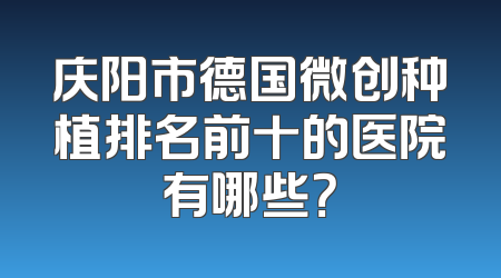 庆阳市德国微创种植排名前十的医院有哪些？