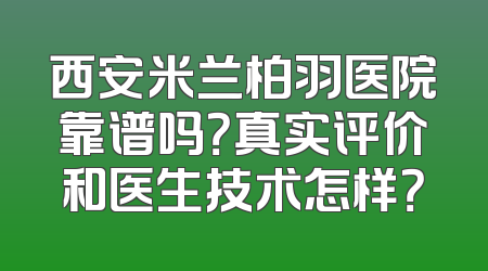西安米兰柏羽医院靠谱吗？真实评价和医生技术怎样？