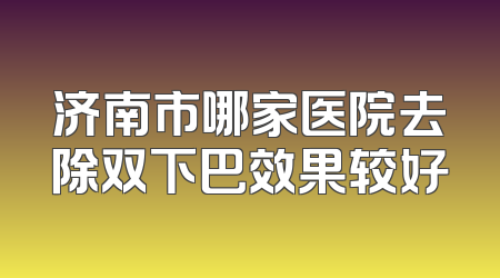 济南市哪家医院去除双下巴效果较好