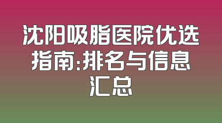 沈阳吸脂医院优选指南：排名与信息汇总