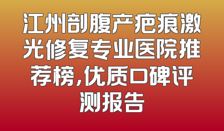 江州剖腹产疤痕激光修复专业医院推荐榜，优质口碑评测报告