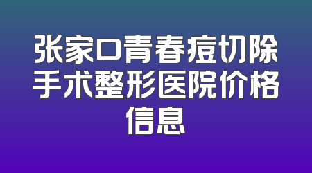 张家口青春痘切除手术整形医院价格信息