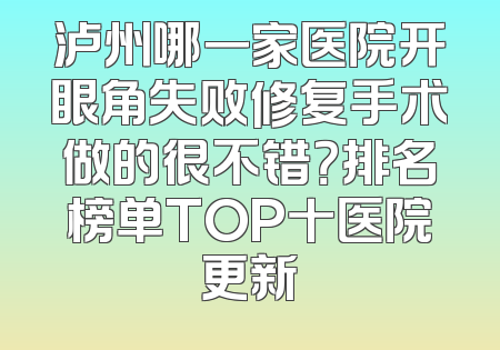泸州哪一家医院开眼角失败修复手术做的很不错？排名榜单TOP十医院更新