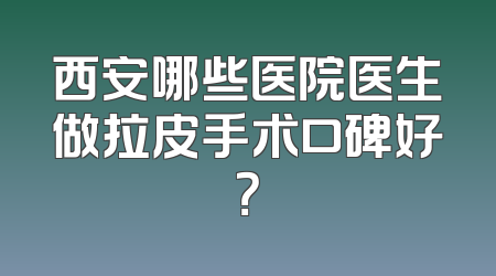 西安哪些医院医生做拉皮手术口碑好？