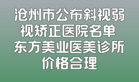 沧州市公布斜视弱视矫正医院名单 东方美业医美诊所价格合理