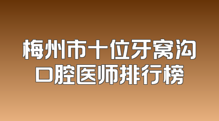 梅州市十位牙窝沟口腔医师排行榜
