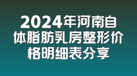 2024年河南自体脂肪乳房整形价格明细表分享