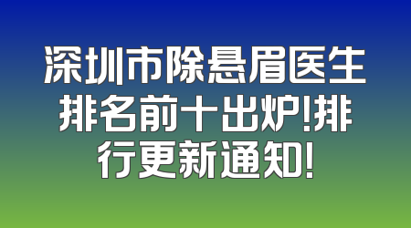 深圳市除悬眉医生排名前十出炉！排行更新通知！