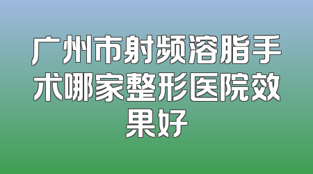 广州市射频溶脂手术哪家整形医院效果好
