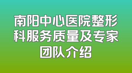 南阳中心医院整形科服务质量及专家团队介绍