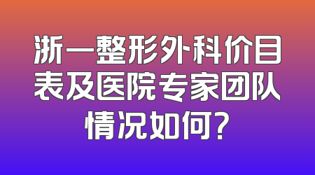 浙一整形外科价目表及医院专家团队情况如何？