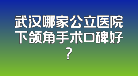 武汉哪家公立医院下颌角手术口碑好？