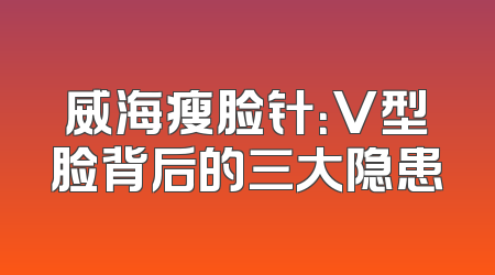 威海瘦脸针：V型脸背后的三大隐患