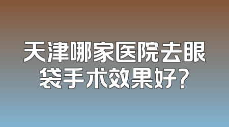 天津哪家医院去眼袋手术效果好？
