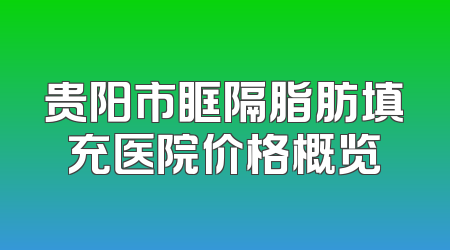 贵阳市眶隔脂肪填充医院价格概览