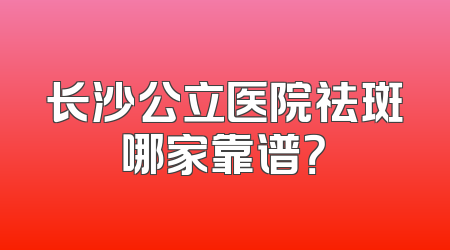 长沙公立医院祛斑哪家靠谱？