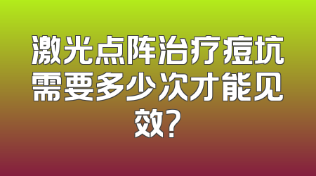 激光点阵治疗痘坑需要多少次才能见效？