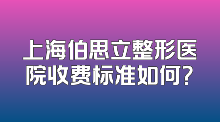 上海伯思立整形医院收费标准如何？