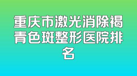 重庆市激光消除褐青色斑整形医院排名