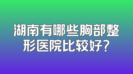湖南有哪些胸部整形医院比较好？