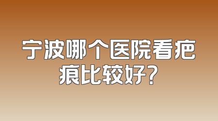 宁波哪个医院看疤痕比较好？