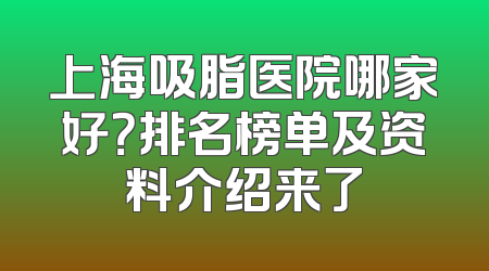 上海吸脂医院哪家好？排名榜单及资料介绍来了