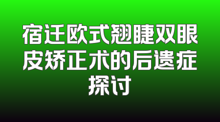 宿迁欧式翘睫双眼皮矫正术的后遗症探讨
