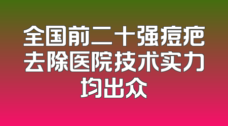 全国前二十强痘疤去除医院技术实力均出众