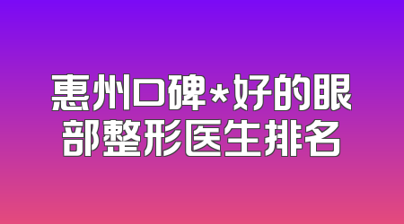 惠州口碑*好的眼部整形医生排名