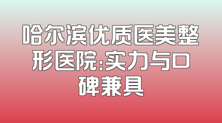 哈尔滨优质医美整形医院：实力与口碑兼具