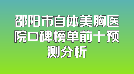 邵阳市自体美胸医院口碑榜单前十预测分析