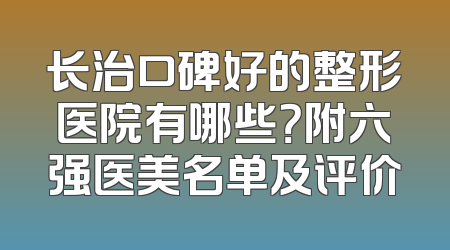 长治口碑好的整形医院有哪些？附六强医美名单及评价