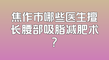 焦作市哪些医生擅长腰部吸脂减肥术？