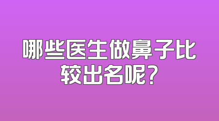 哪些医生做鼻子比较出名呢？