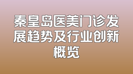 秦皇岛医美门诊发展趋势及行业创新概览