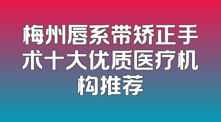 梅州唇系带矫正手术十大优质医疗机构推荐
