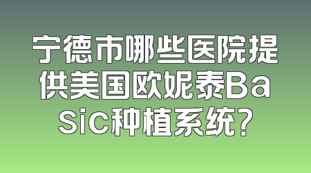 宁德市哪些医院提供美国欧妮泰Basic种植系统？