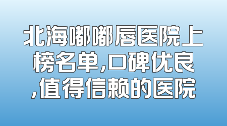北海嘟嘟唇医院上榜名单，口碑优良，值得信赖的医院