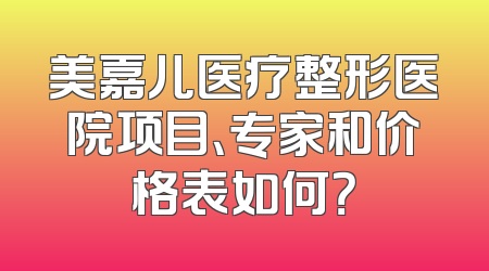 美嘉儿医疗整形医院项目、专家和价格表如何？