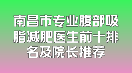 南昌市专业腹部吸脂减肥医生前十排名及院长推荐