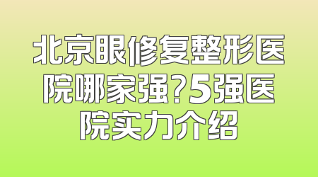 北京眼修复整形医院哪家强？5强医院实力介绍