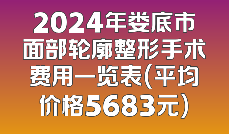 2024年娄底市面部轮廓整形手术费用一览表（平均价格5683元）